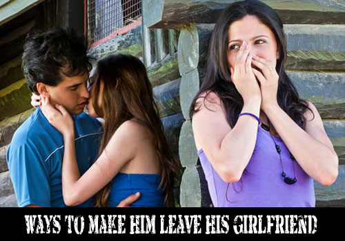 Ways to make him leave his girlfriend for you